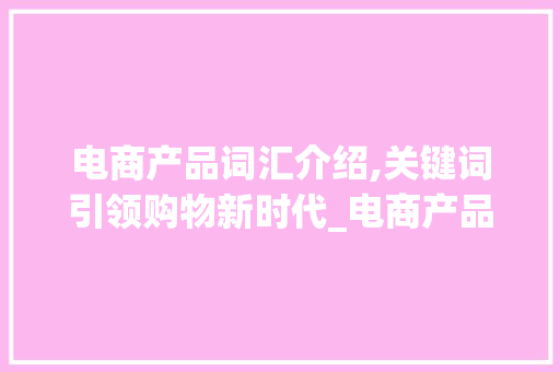 电商产品词汇介绍,关键词引领购物新时代_电商产品词汇积累
