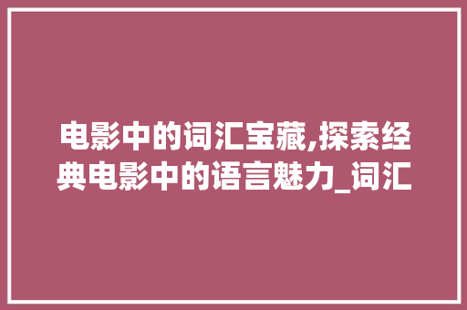 电影中的词汇宝藏,探索经典电影中的语言魅力_词汇积累的电影