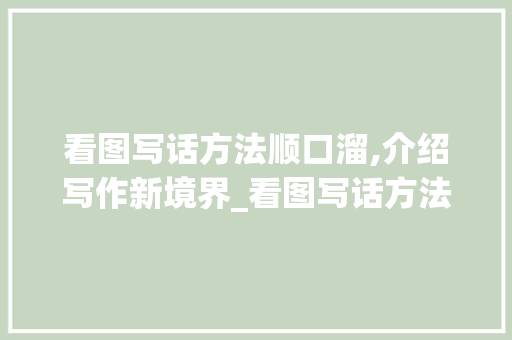 看图写话方法顺口溜,介绍写作新境界_看图写话方法顺口溜
