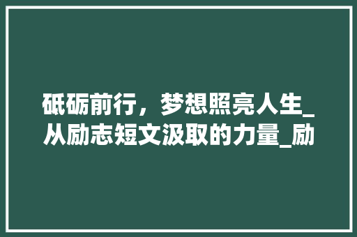 砥砺前行，梦想照亮人生_从励志短文汲取的力量_励志短文300500字故事