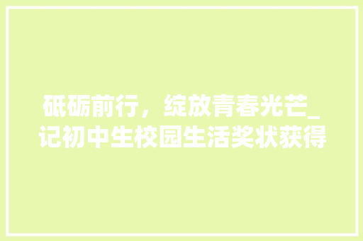 砥砺前行，绽放青春光芒_记初中生校园生活奖状获得者张晓丽_初中生奖状模板范文