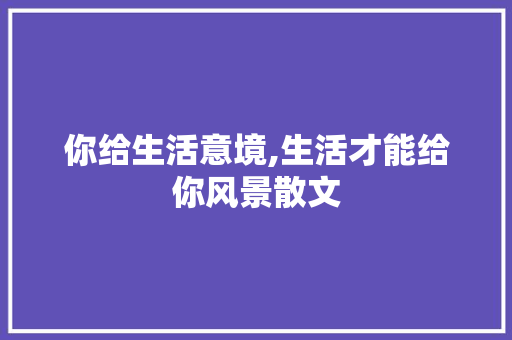 你给生活意境,生活才能给你风景散文 报告写作