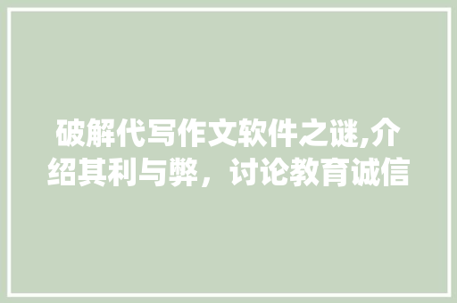 破解代写作文软件之谜,介绍其利与弊，讨论教育诚信问题_有没有代写作文的软件