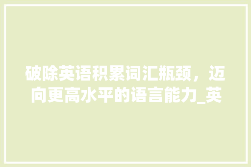 破除英语积累词汇瓶颈，迈向更高水平的语言能力_英语积累词汇瓶颈