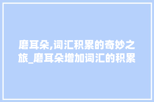 磨耳朵,词汇积累的奇妙之旅_磨耳朵增加词汇的积累