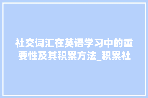 社交词汇在英语学习中的重要性及其积累方法_积累社交词汇英语翻译