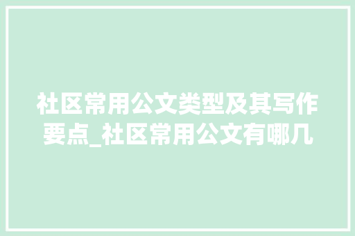 社区常用公文类型及其写作要点_社区常用公文有哪几种 范文赏析