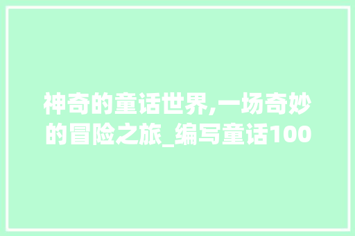 神奇的童话世界,一场奇妙的冒险之旅_编写童话100字