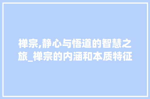 禅宗,静心与悟道的智慧之旅_禅宗的内涵和本质特征