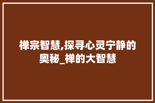 禅宗智慧,探寻心灵宁静的奥秘_禅的大智慧