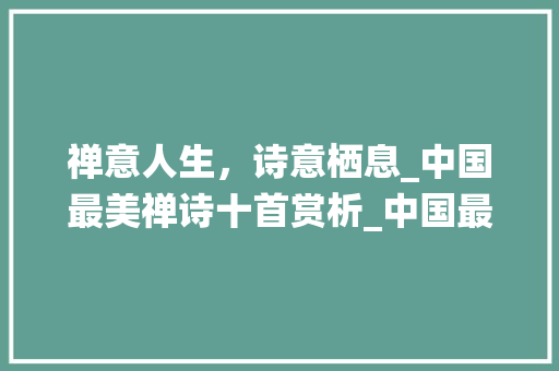 禅意人生，诗意栖息_中国最美禅诗十首赏析_中国最美禅诗十首 写作社区