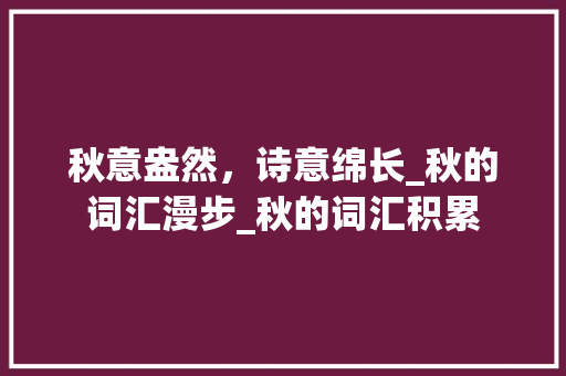 秋意盎然，诗意绵长_秋的词汇漫步_秋的词汇积累 写作素材