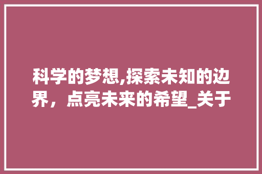 科学的梦想,探索未知的边界，点亮未来的希望_关于科学的梦想
