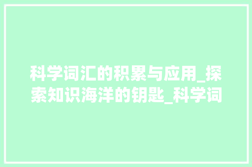 科学词汇的积累与应用_探索知识海洋的钥匙_科学词汇积累