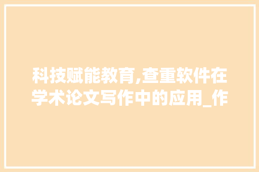 科技赋能教育,查重软件在学术论文写作中的应用_作文查重用什么软件