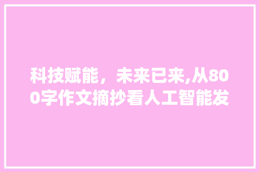 科技赋能，未来已来,从800字作文摘抄看人工智能发展_800字作文摘抄 写作素材