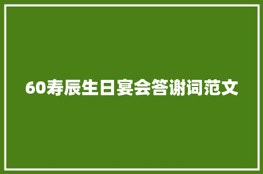 60寿辰生日宴会答谢词范文 报告写作