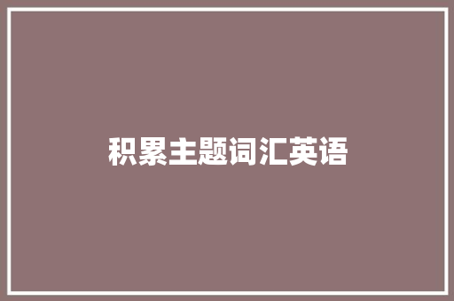 积累主题词汇英语 范文赏析