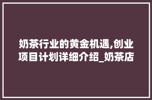 奶茶行业的黄金机遇,创业项目计划详细介绍_奶茶店的创业项目计划书