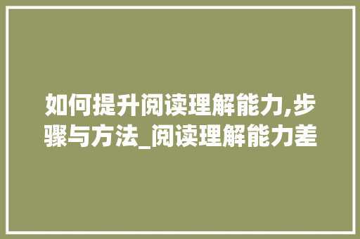 如何提升阅读理解能力,步骤与方法_阅读理解能力差怎么提高 简历模板