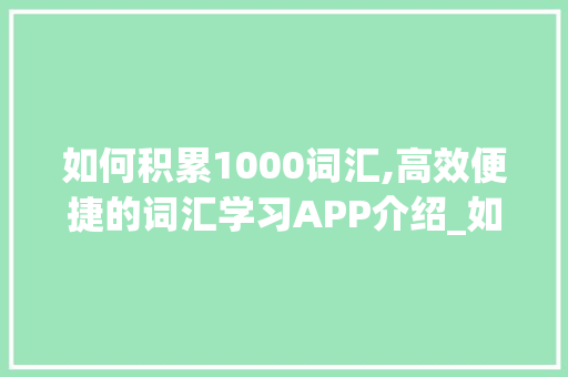 如何积累1000词汇,高效便捷的词汇学习APP介绍_如何积累1000词汇app 写作社区