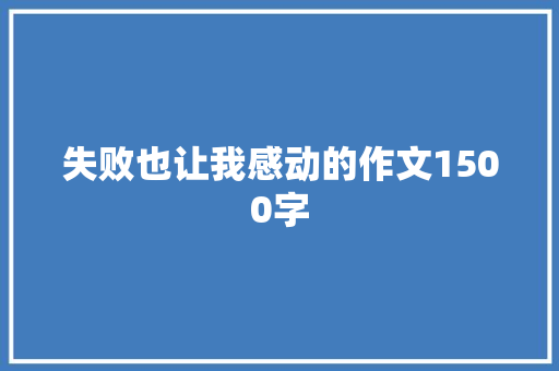 失败也让我感动的作文1500字 写作技巧