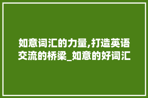如意词汇的力量,打造英语交流的桥梁_如意的好词汇积累英语 词汇积累
