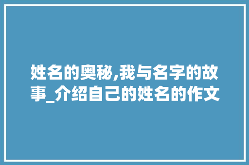 姓名的奥秘,我与名字的故事_介绍自己的姓名的作文400字