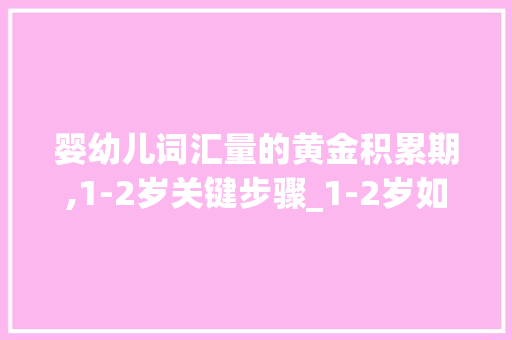 婴幼儿词汇量的黄金积累期,1-2岁关键步骤_1-2岁如何积累词汇量