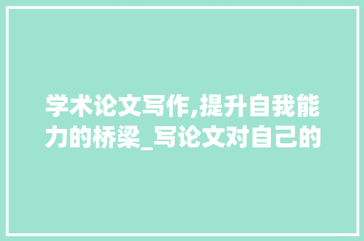 学术论文写作,提升自我能力的桥梁_写论文对自己的提升