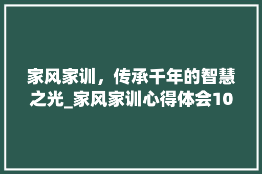 家风家训，传承千年的智慧之光_家风家训心得体会100字 商业文案