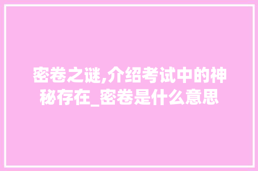 密卷之谜,介绍考试中的神秘存在_密卷是什么意思