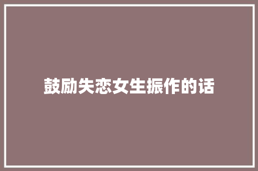 鼓励失恋女生振作的话 词汇积累
