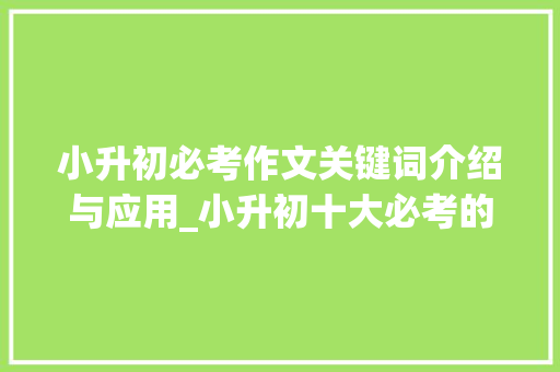 小升初必考作文关键词介绍与应用_小升初十大必考的作文 写作社区