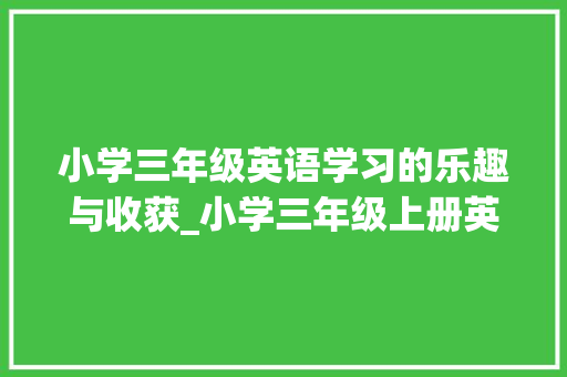 小学三年级英语学习的乐趣与收获_小学三年级上册英语课本教材全套