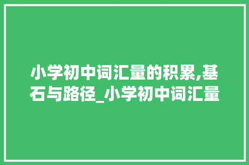 小学初中词汇量的积累,基石与路径_小学初中词汇量积累