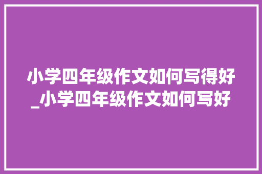 小学四年级作文如何写得好_小学四年级作文如何写好的