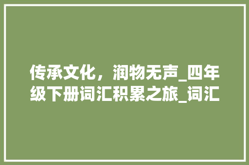 传承文化，润物无声_四年级下册词汇积累之旅_词汇积累四年级下册