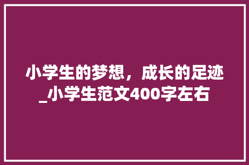 小学生的梦想，成长的足迹_小学生范文400字左右