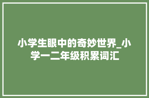 小学生眼中的奇妙世界_小学一二年级积累词汇