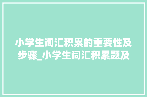 小学生词汇积累的重要性及步骤_小学生词汇积累题及答案