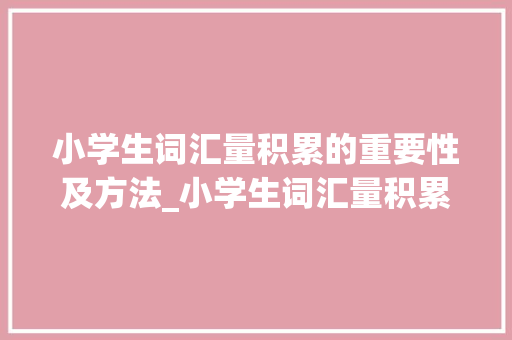 小学生词汇量积累的重要性及方法_小学生词汇量积累