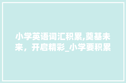 小学英语词汇积累,奠基未来，开启精彩_小学要积累多少词汇英语 诗歌创作