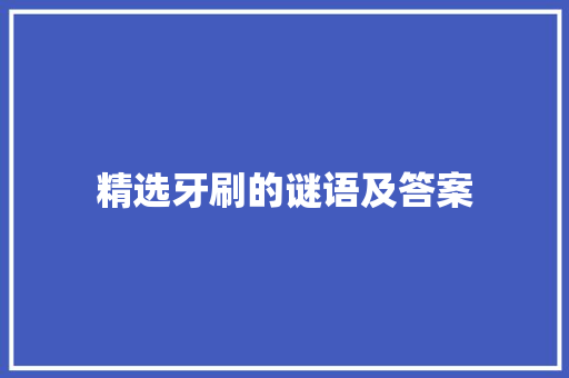 精选牙刷的谜语及答案 范文赏析