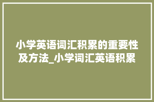 小学英语词汇积累的重要性及方法_小学词汇英语积累