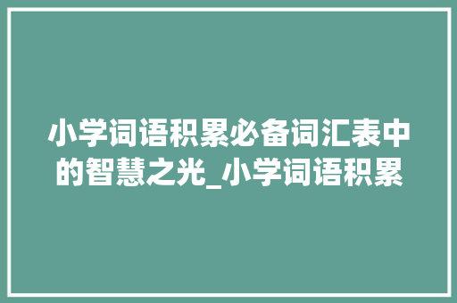 小学词语积累必备词汇表中的智慧之光_小学词语积累必备词汇表