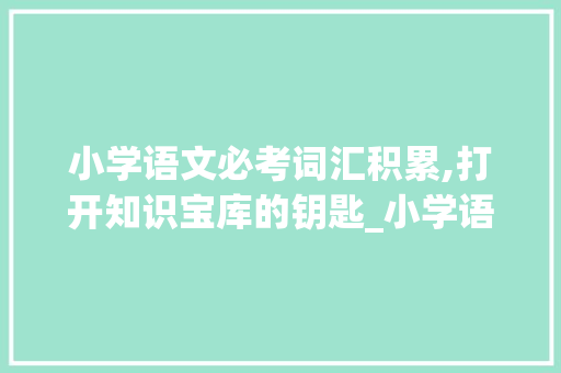 小学语文必考词汇积累,打开知识宝库的钥匙_小学语文必考词汇积累
