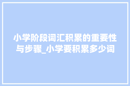 小学阶段词汇积累的重要性与步骤_小学要积累多少词汇