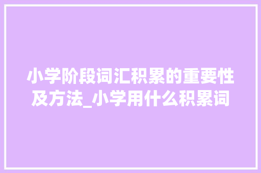 小学阶段词汇积累的重要性及方法_小学用什么积累词汇