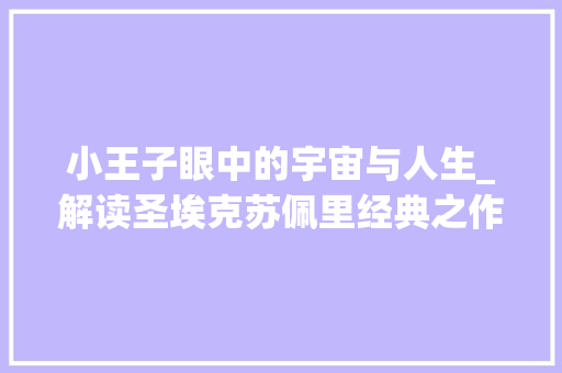 小王子眼中的宇宙与人生_解读圣埃克苏佩里经典之作_小王子常用词汇积累句子 简历模板